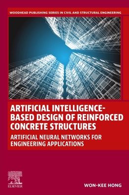 Cover for Hong, Won-Kee (Dr. Won-Kee Hong is a professor of Architectural Engineering at Kyung Hee University, South Korea.) · Artificial Intelligence-Based Design of Reinforced Concrete Structures: Artificial Neural Networks for Engineering Applications - Woodhead Publishing Series in Civil and Structural Engineering (Paperback Book) (2023)