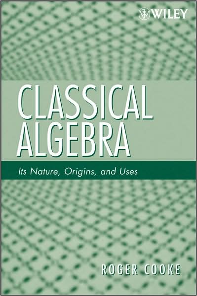 Cover for Cooke, Roger L. (University of Vermont) · Classical Algebra: Its Nature, Origins, and Uses (Paperback Book) (2008)