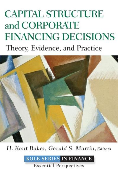Capital Structure and Corporate Financing Decisions: Theory, Evidence, and Practice - Robert W. Kolb Series - Baker, H. Kent (American University) - Books - John Wiley & Sons Inc - 9780470569528 - May 6, 2011