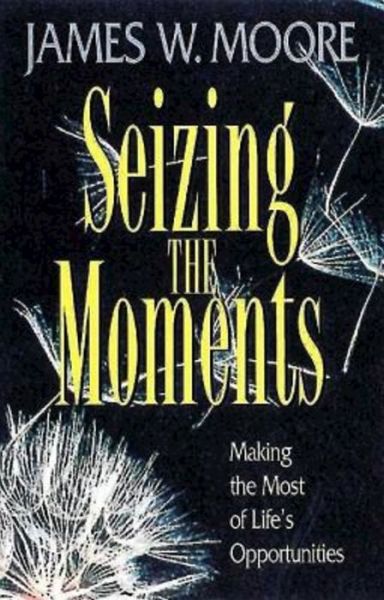 Seizing the Moments: Making the Most of Life's Opportunities - James W. Moore - Books - Dimensions for Living - 9780687015528 - March 1, 2001