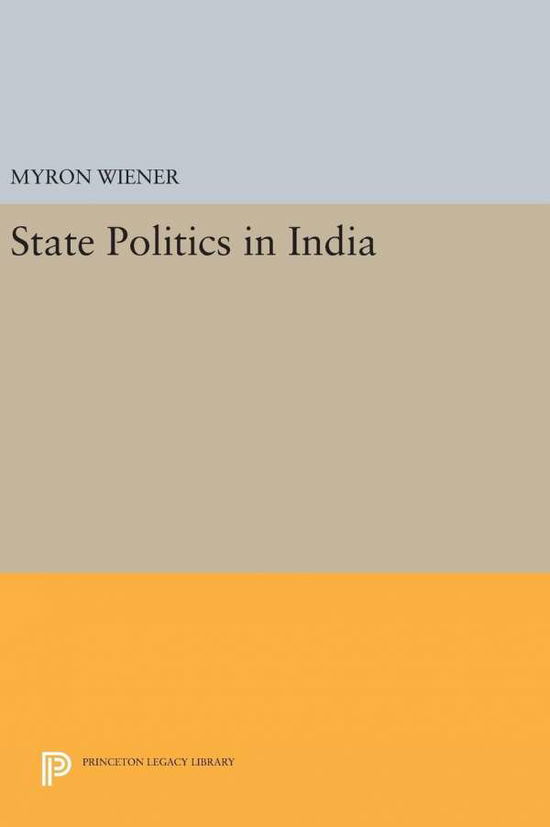 State Politics in India - Princeton Legacy Library - Myron Weiner - Books - Princeton University Press - 9780691649528 - April 19, 2016