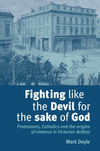 Cover for Mark Doyle · Fighting Like the Devil for the Sake of God: Protestants, Catholics and the Origins of Violence in Victorian Belfast (Hardcover Book) (2009)