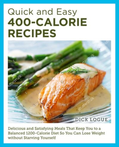Cover for Dick Logue · Quick and Easy 400-Calorie Recipes: Delicious and Satisfying Meals That Keep You to a Balanced 1200-Calorie Diet So You Can Lose Weight Without Starving Yourself (Paperback Book) (2024)