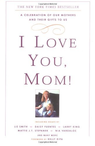 Cover for Kelly Ripa · I Love You, Mom!: A Celebration of Our Mothers and Their Gifts to Us (Paperback Book) (2004)