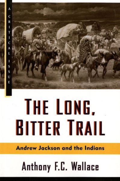 The Long, Bitter Trail: Andrew Jackson and the Indians (Critical Issue) - Anthony F. C. Wallace - Books - Hill and Wang - 9780809015528 - July 1, 1993