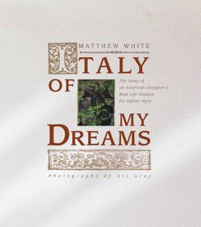 Italy of My Dreams: the Story of an American Designer's Real Life Pass - Matthew White - Kirjat - Pointed Leaf Press - 9780982358528 - torstai 20. toukokuuta 2010