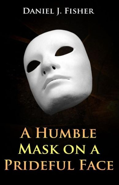 Cover for Daniel J Fisher · A Humble Mask on a Prideful Face (Paperback Book) (2015)