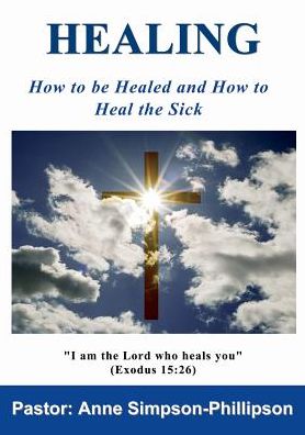 Healing: How to Be Healed and How to Heal the Sick - Anne Simpson-phillipson - Kirjat - Sunesis Ministries Ltd - 9780992849528 - maanantai 18. toukokuuta 2015