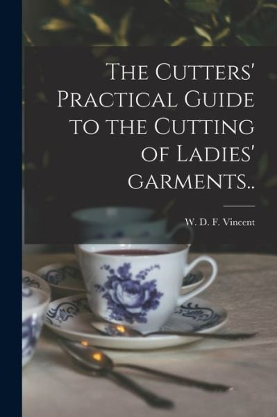 Cover for W D F (William D F ) 18 Vincent · The Cutters' Practical Guide to the Cutting of Ladies' Garments.. (Paperback Book) (2021)