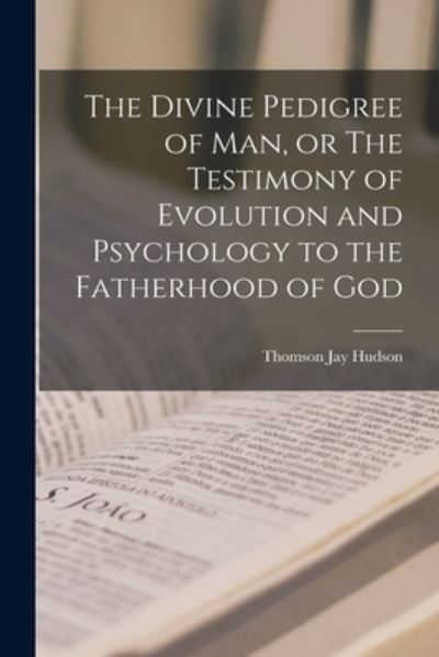 Divine Pedigree of Man, or the Testimony of Evolution and Psychology to the Fatherhood of God - Thomson Jay Hudson - Books - Creative Media Partners, LLC - 9781018566528 - October 27, 2022