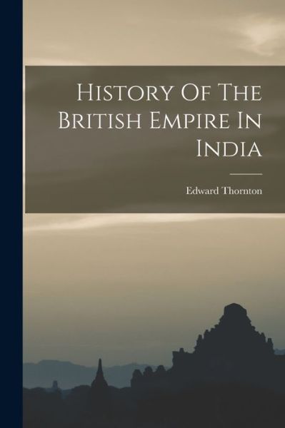 History of the British Empire in India - Edward Thornton - Books - Creative Media Partners, LLC - 9781018777528 - October 27, 2022