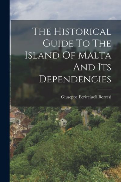 Cover for Giuseppe Pericciuoli Borzesi · Historical Guide to the Island of Malta and Its Dependencies (Book) (2022)