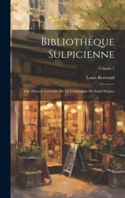 Cover for Louis Bertrand · Bibliothèque Sulpicienne; Ou, Histoire Littéraire de la Compagnie de Saint-Sulpice; Volume 1 (Bok) (2023)