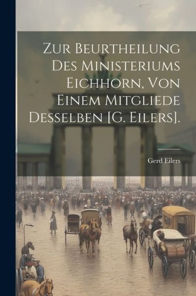 Cover for Gerd Eilers · Zur Beurtheilung des Ministeriums Eichhorn, Von Einem Mitgliede Desselben [G. Eilers]. (Bok) (2023)