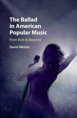 Cover for Metzer, David (University of British Columbia, Vancouver) · The Ballad in American Popular Music: From Elvis to Beyonce (Hardcover Book) (2017)