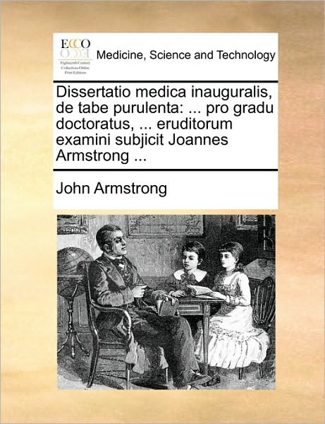 Dissertatio Medica Inauguralis, De Tabe Purulenta: Pro Gradu Doctoratus, ... Eruditorum Examini Subjicit Joannes Armstrong ... - John Armstrong - Books - Gale Ecco, Print Editions - 9781170387528 - May 29, 2010