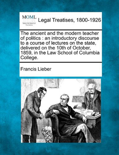 Cover for Francis Lieber · The Ancient and the Modern Teacher of Politics: an Introductory Discourse to a Course of Lectures on the State, Delivered on the 10th of October, 1859, in the Law School of Columbia College. (Pocketbok) (2010)