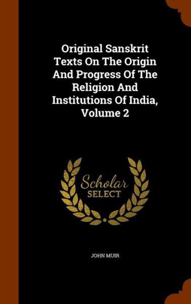 Cover for John Muir · Original Sanskrit Texts on the Origin and Progress of the Religion and Institutions of India, Volume 2 (Hardcover Book) (2015)