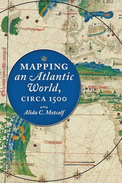 Cover for Metcalf, Alida C. (Harris masterson Jr Professor of History, Rice University) · Mapping an Atlantic World, circa 1500 (Hardcover Book) (2020)