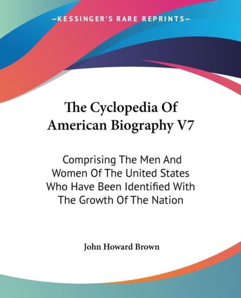 Cover for John Howard Brown · The Cyclopedia of American Biography V7: Comprising the men and Women of the United States Who Have Been Identified with the Growth of the Nation (Paperback Book) (2006)