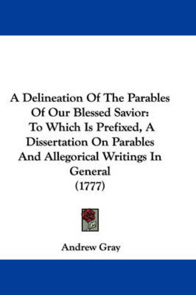 Cover for Andrew Gray · A Delineation of the Parables of Our Blessed Savior: to Which is Prefixed, a Dissertation on Parables and Allegorical Writings in General (1777) (Paperback Book) (2009)