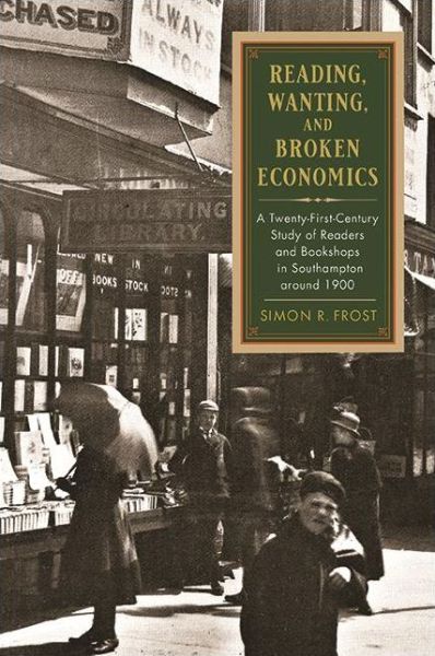 Cover for Simon R. Frost · Reading, Wanting, and Broken Economics: A Twenty-First-Century Study of Readers and Bookshops in Southampton around 1900 - SUNY series in the History of Books, Publishing, and the Book Trades (Paperback Book) (2022)