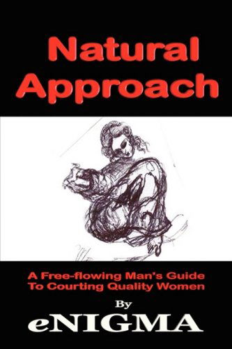 Natural Approach: a Free-flowing Man's Guide to Courting Quality Women - Enigma - Boeken - iUniverse.com - 9781440110528 - 9 december 2008