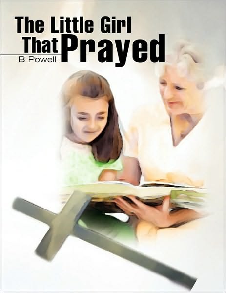 The Little Girl That Prayed - B Pender - Books - Xlibris Corporation - 9781441580528 - October 16, 2009