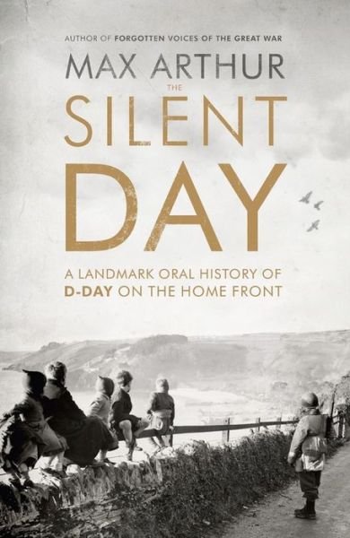The Silent Day: A Landmark Oral History of D-Day on the Home Front - Max Arthur - Böcker - Hodder & Stoughton - 9781444787528 - 12 mars 2015