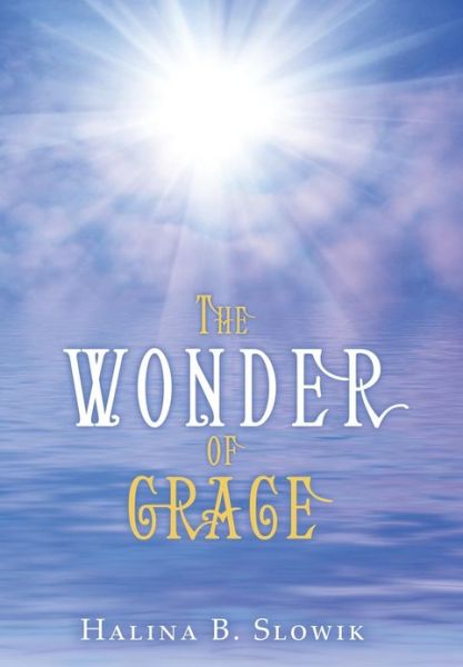 Cover for Halina B Slowik · The Wonder of Grace (Hardcover Book) (2013)