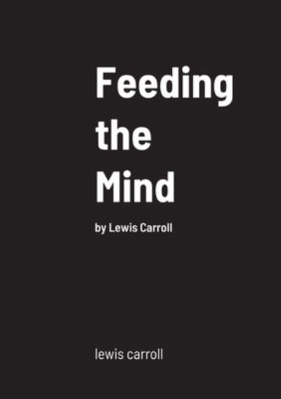 Feeding the Mind - Lewis Carroll - Books - Lulu.com - 9781458340528 - March 18, 2022