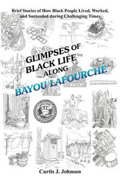 Cover for Curtis J Johnson · Glimpses of Black Life Along Bayou Lafourche: Brief Stories of How Black People Lived, Worked, and Succeeded During Challenging Times (Paperback Book) (2012)