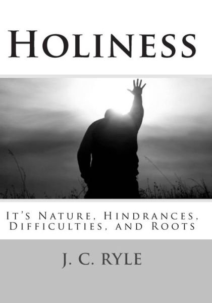 Holiness: It's Nature, Hindrances, Difficulties and Roots - J. C. Ryle - Livres - CreateSpace Independent Publishing Platf - 9781480075528 - 10 octobre 2012