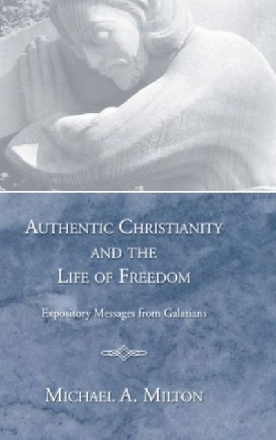 Cover for Michael A Milton · Authentic Christianity and the Life of Freedom: Expository Messages from Galatians (Hardcover Book) (2005)