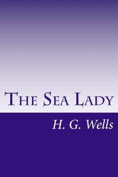 The Sea Lady - H G Wells - Kirjat - Createspace - 9781499295528 - torstai 1. toukokuuta 2014