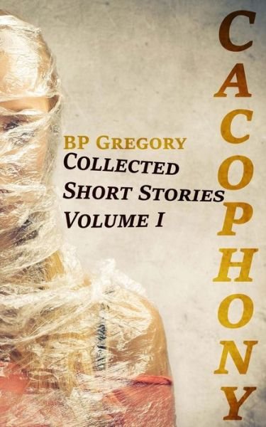 Cover for Bp Gregory · Cacophony: Collected Short Stories Volume One (Paperback Bog) (2014)