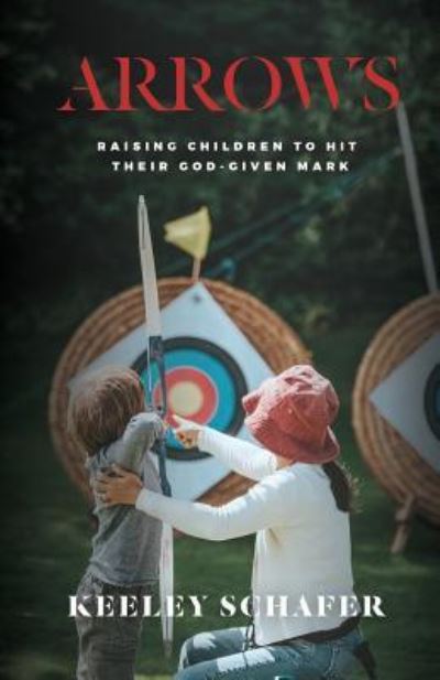 Cover for Keeley Schafer · Arrows: Raising Children to Hit Their God-Given Mark (Pocketbok) (2019)