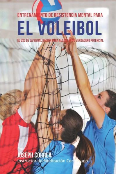 Cover for Correa (Instructor De Meditacion Certifi · Entrenamiento De Resistencia Mental Para El Voleibol: El Uso De La Visualizacion Para Alcanzar Su Verdadero Potencial (Paperback Book) (2015)