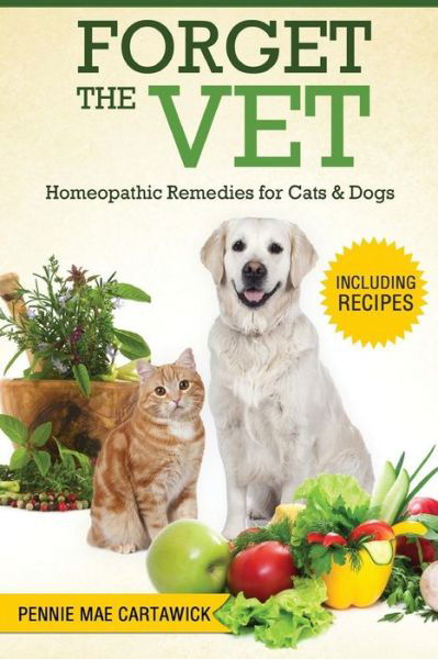 Forget the Vet: Homeopathic Remedies for Cats & Dogs - Pennie Mae Cartawick - Kirjat - Createspace - 9781517571528 - tiistai 6. lokakuuta 2015