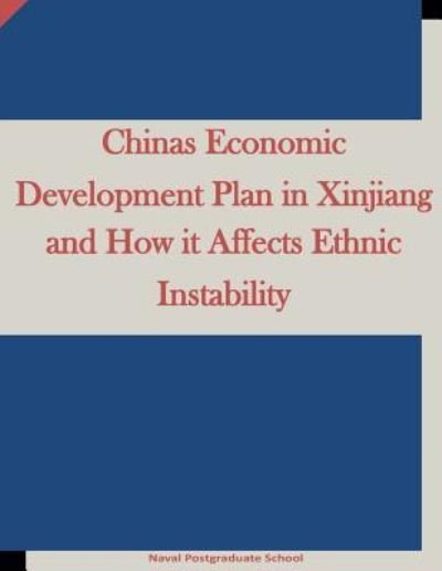 Cover for Naval Postgraduate School · Chinas Economic Development Plan in Xinjiang and How it Affects Ethnic Instability (Pocketbok) (2016)