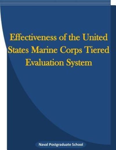 Cover for Naval Postgraduate School · Effectiveness of the United States Marine Corps Tiered Evaluation System (Paperback Book) (2016)