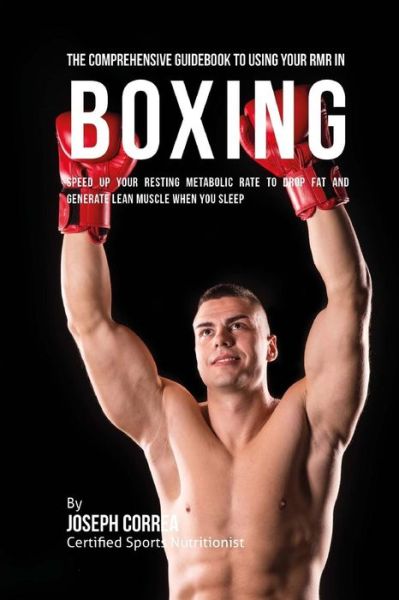 The Comprehensive Guidebook to Using Your RMR in Boxing : Speed up Your Resting Metabolic Rate to Drop Fat and Generate Lean Muscle When You Sleep - Joseph Correa (Certified Sports Nutritionist) - Livros - CreateSpace Independent Publishing Platf - 9781530396528 - 4 de março de 2016