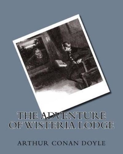 The Adventure of Wisteria Lodge - Sir Arthur Conan Doyle - Bücher - Createspace Independent Publishing Platf - 9781533436528 - 24. Mai 1908