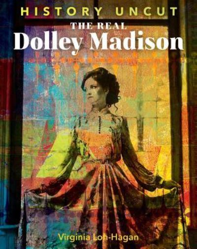 Cover for Virginia Loh-Hagan · The Real Dolley Madison (Hardcover Book) (2018)