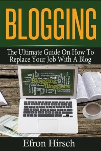Cover for Efron Hirsch · Blogging: The Ultimate Guide On How To Replace Your Job With A Blog - Blogging, Make Money Blogging, Blog, Blogging for Profit, Blogging for Beginners (Paperback Book) (2016)