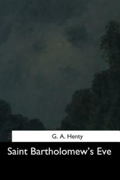 Saint Bartholomew's Eve - G A Henty - Books - Createspace Independent Publishing Platf - 9781544665528 - March 16, 2017