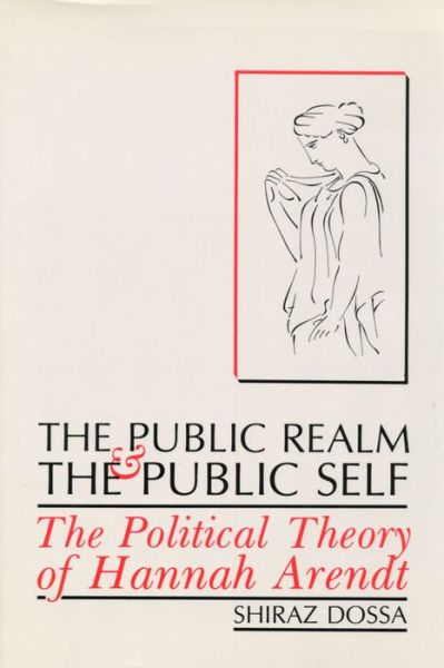 The Public Realm and the Public Self: The Political Theory of Hannah Arendt - Shiraz Dossa - Books - Wilfrid Laurier University Press - 9781554581528 - October 17, 2008