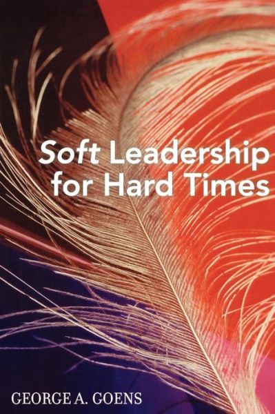 Soft Leadership for Hard Times - George A. Goens - Książki - Rowman & Littlefield - 9781578862528 - 15 czerwca 2005