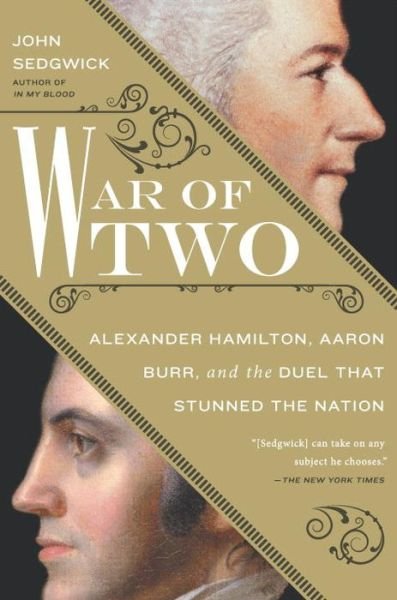 Cover for John Sedgwick · War Of Two: Alexander Hamilton, Aaron Burr, and the Duel that Stunned the Nation (Hardcover Book) (2015)