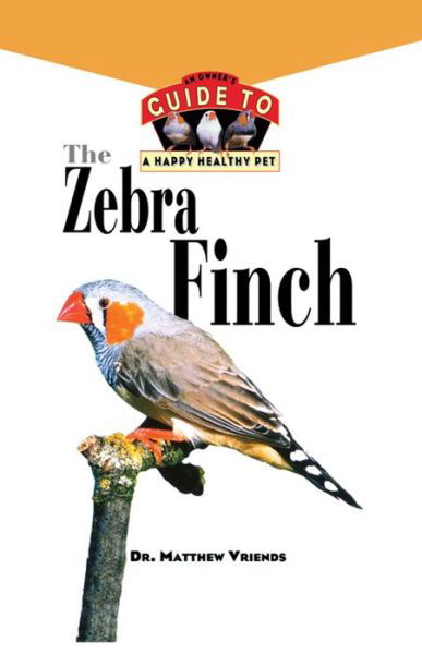 Cover for Matthew Vriends · The Zebra Finch: an Owner's Guide to a Happy Healthy Pet (Your Happy Healthy P) (Paperback Book) (1997)